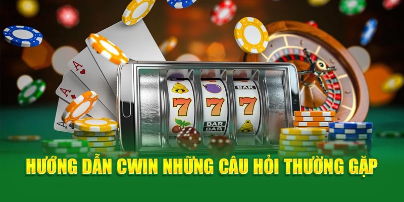 Hướng dẫn Cwin những câu hỏi thường gặp