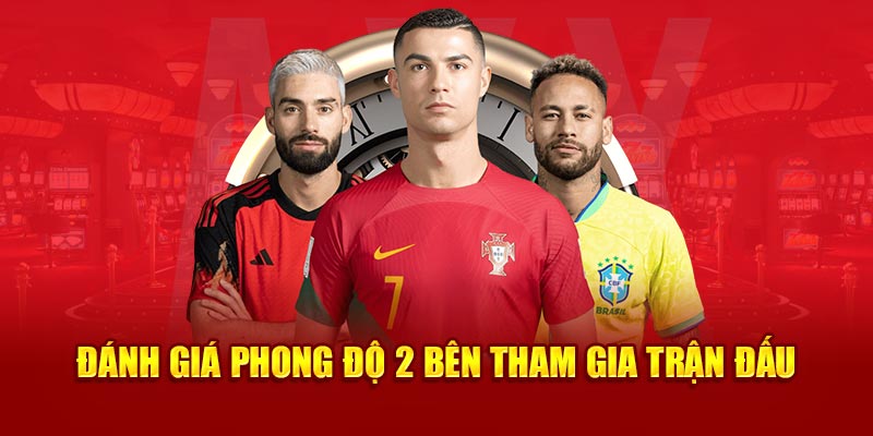 Đánh giá phong độ 2 bên tham gia trận đấu 